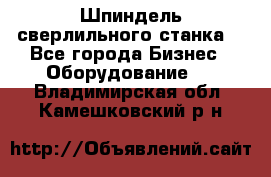 Шпиндель сверлильного станка. - Все города Бизнес » Оборудование   . Владимирская обл.,Камешковский р-н